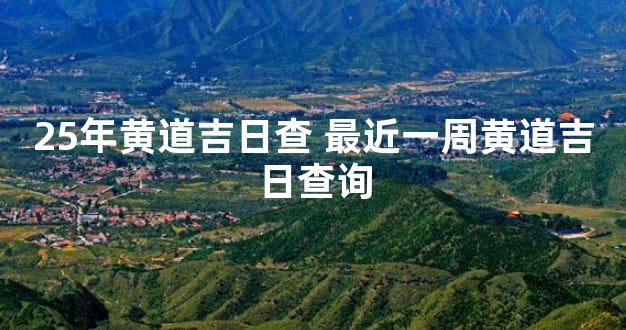 25年黄道吉日查 最近一周黄道吉日查询